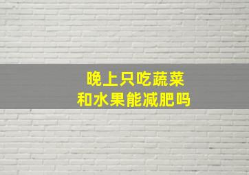 晚上只吃蔬菜和水果能减肥吗