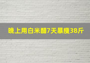 晚上用白米醋7天暴瘦38斤