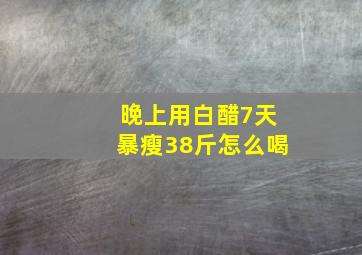 晚上用白醋7天暴瘦38斤怎么喝