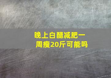 晚上白醋减肥一周瘦20斤可能吗