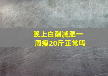 晚上白醋减肥一周瘦20斤正常吗