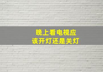 晚上看电视应该开灯还是关灯