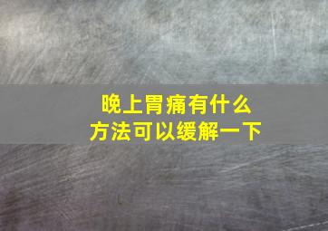 晚上胃痛有什么方法可以缓解一下