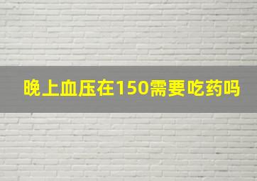 晚上血压在150需要吃药吗