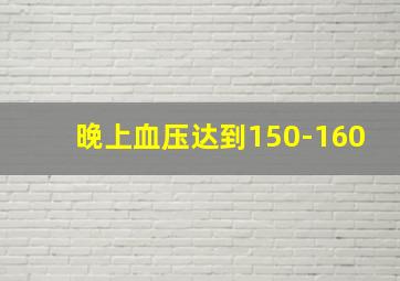 晚上血压达到150-160