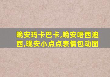 晚安玛卡巴卡,晚安唔西迪西,晚安小点点表情包动图