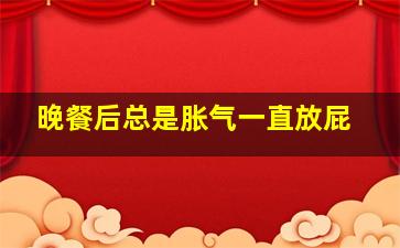 晚餐后总是胀气一直放屁