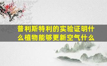 普利斯特利的实验证明什么植物能够更新空气什么