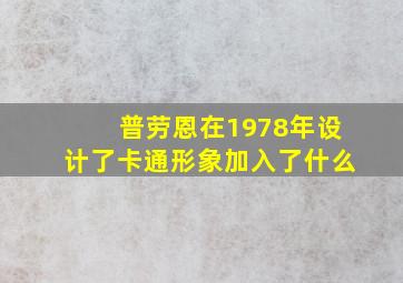 普劳恩在1978年设计了卡通形象加入了什么