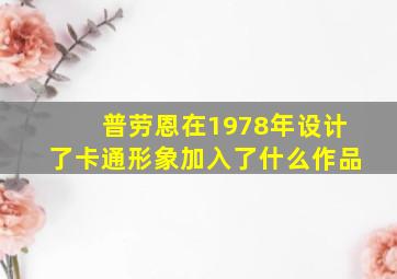 普劳恩在1978年设计了卡通形象加入了什么作品