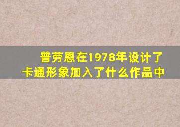 普劳恩在1978年设计了卡通形象加入了什么作品中