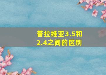 普拉维亚3.5和2.4之间的区别