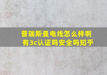 普瑞斯曼电线怎么样啊有3c认证吗安全吗知乎