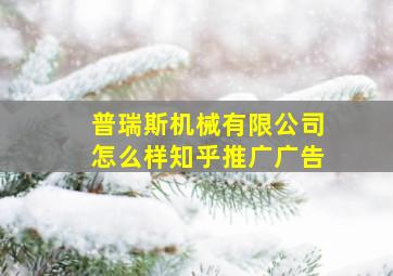 普瑞斯机械有限公司怎么样知乎推广广告