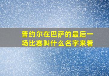 普约尔在巴萨的最后一场比赛叫什么名字来着