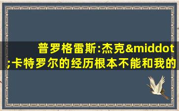 普罗格雷斯:杰克·卡特罗尔的经历根本不能和我的相比