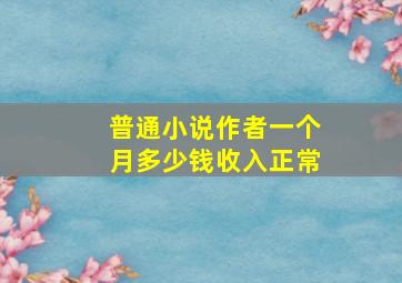 普通小说作者一个月多少钱收入正常