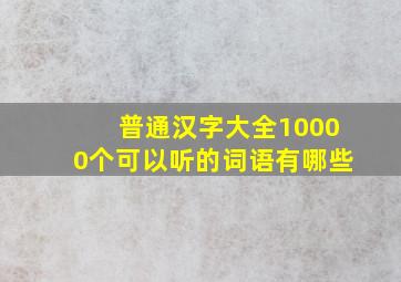 普通汉字大全10000个可以听的词语有哪些