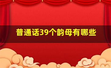 普通话39个韵母有哪些