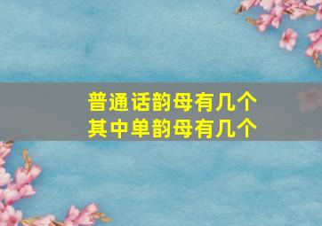 普通话韵母有几个其中单韵母有几个