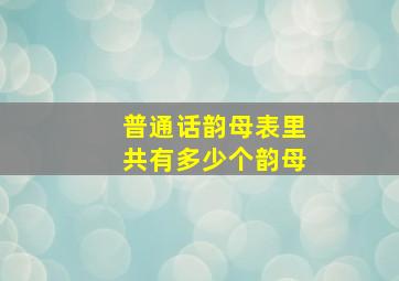 普通话韵母表里共有多少个韵母