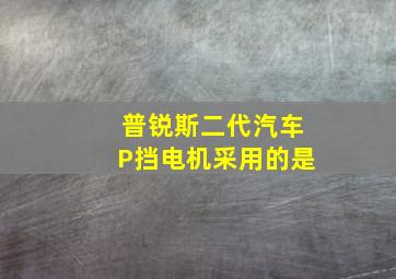 普锐斯二代汽车P挡电机采用的是