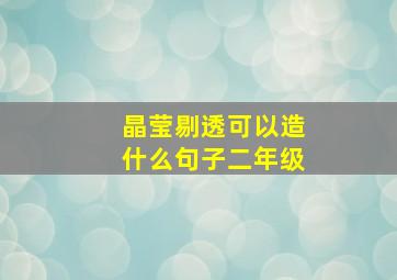 晶莹剔透可以造什么句子二年级