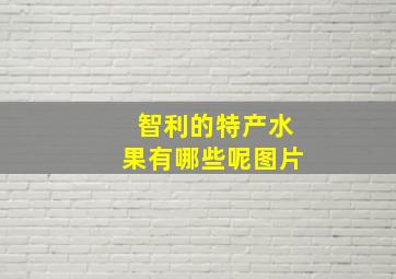 智利的特产水果有哪些呢图片