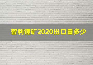 智利锂矿2020出口量多少