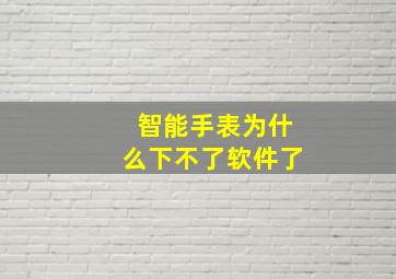 智能手表为什么下不了软件了