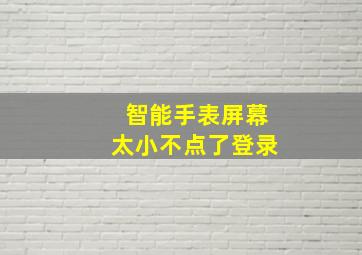 智能手表屏幕太小不点了登录