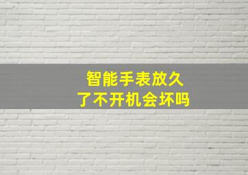 智能手表放久了不开机会坏吗