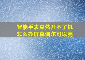 智能手表突然开不了机怎么办屏幕偶尔可以亮