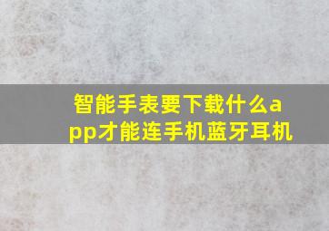 智能手表要下载什么app才能连手机蓝牙耳机