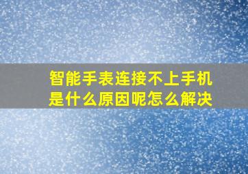 智能手表连接不上手机是什么原因呢怎么解决