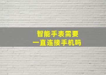 智能手表需要一直连接手机吗