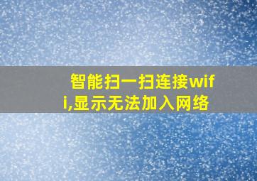 智能扫一扫连接wifi,显示无法加入网络