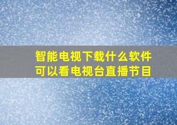 智能电视下载什么软件可以看电视台直播节目