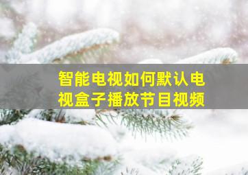 智能电视如何默认电视盒子播放节目视频