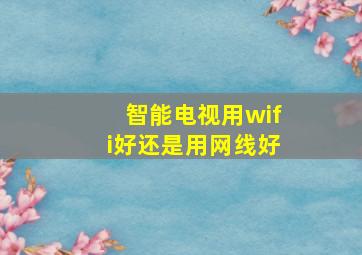 智能电视用wifi好还是用网线好