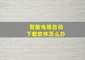 智能电视自动下载软件怎么办