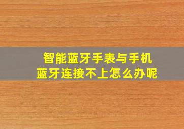 智能蓝牙手表与手机蓝牙连接不上怎么办呢