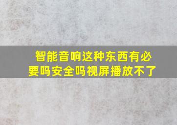 智能音响这种东西有必要吗安全吗视屏播放不了