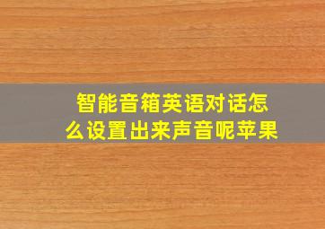 智能音箱英语对话怎么设置出来声音呢苹果