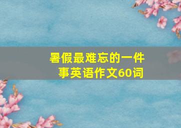 暑假最难忘的一件事英语作文60词