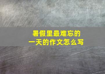 暑假里最难忘的一天的作文怎么写