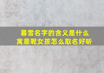 暮雪名字的含义是什么寓意呢女孩怎么取名好听