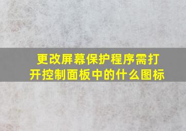 更改屏幕保护程序需打开控制面板中的什么图标