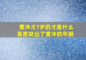 曹冲才7岁的才是什么意思突出了曹冲的年龄