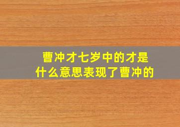 曹冲才七岁中的才是什么意思表现了曹冲的